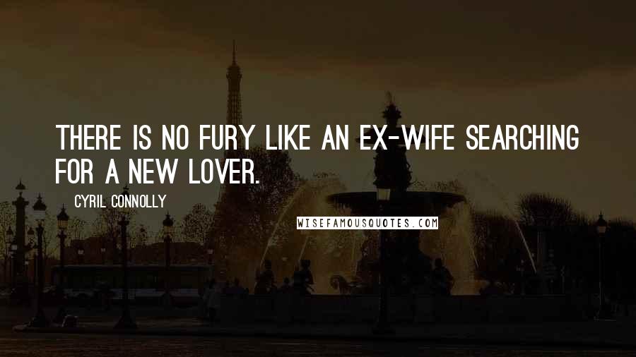 Cyril Connolly Quotes: There is no fury like an ex-wife searching for a new lover.