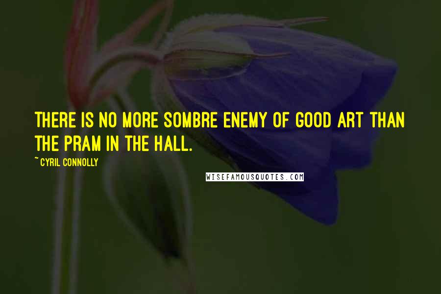 Cyril Connolly Quotes: There is no more sombre enemy of good art than the pram in the hall.