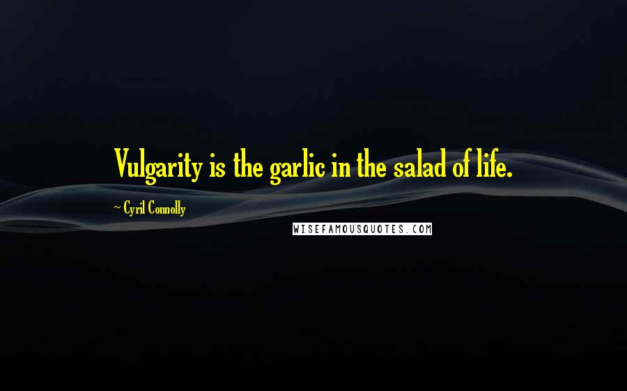 Cyril Connolly Quotes: Vulgarity is the garlic in the salad of life.