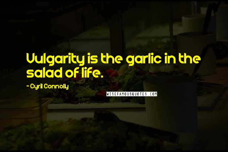 Cyril Connolly Quotes: Vulgarity is the garlic in the salad of life.