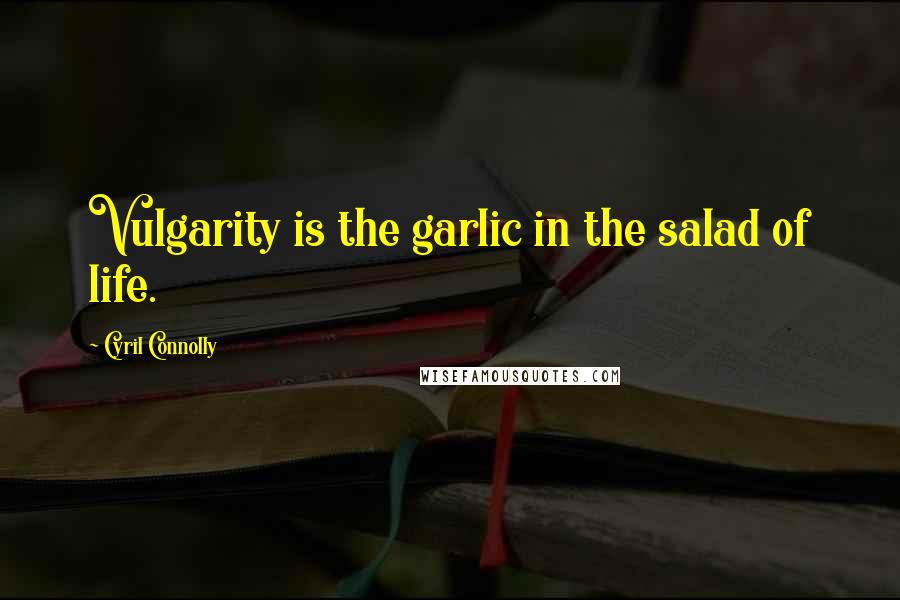 Cyril Connolly Quotes: Vulgarity is the garlic in the salad of life.