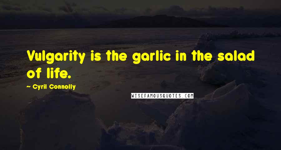 Cyril Connolly Quotes: Vulgarity is the garlic in the salad of life.