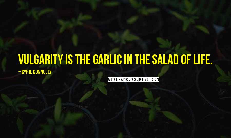 Cyril Connolly Quotes: Vulgarity is the garlic in the salad of life.