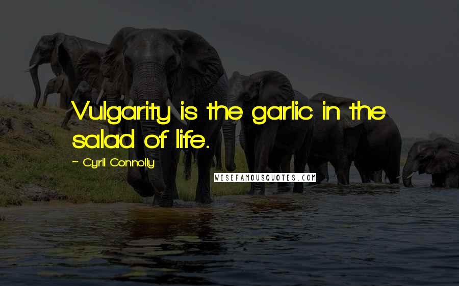 Cyril Connolly Quotes: Vulgarity is the garlic in the salad of life.