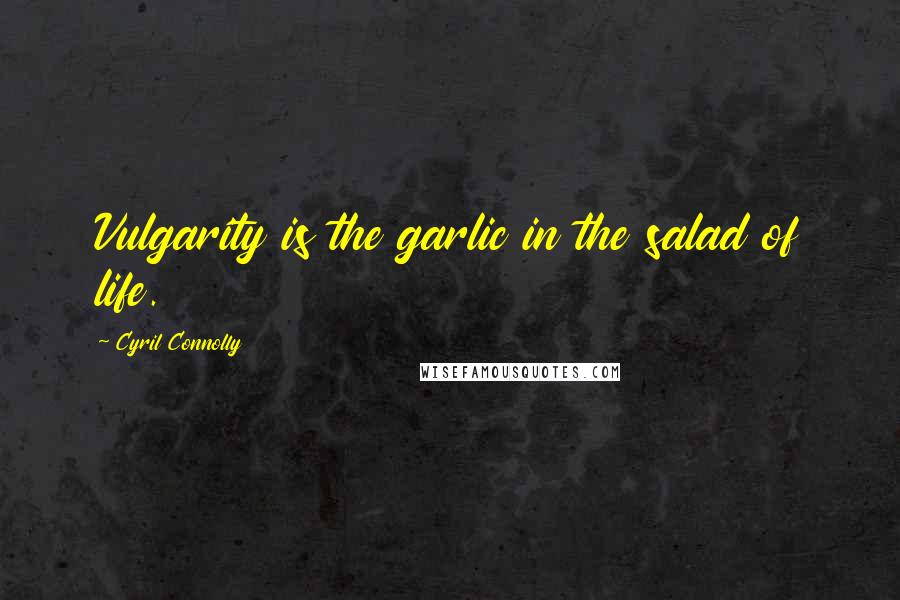 Cyril Connolly Quotes: Vulgarity is the garlic in the salad of life.