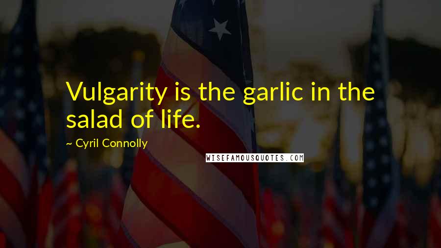 Cyril Connolly Quotes: Vulgarity is the garlic in the salad of life.