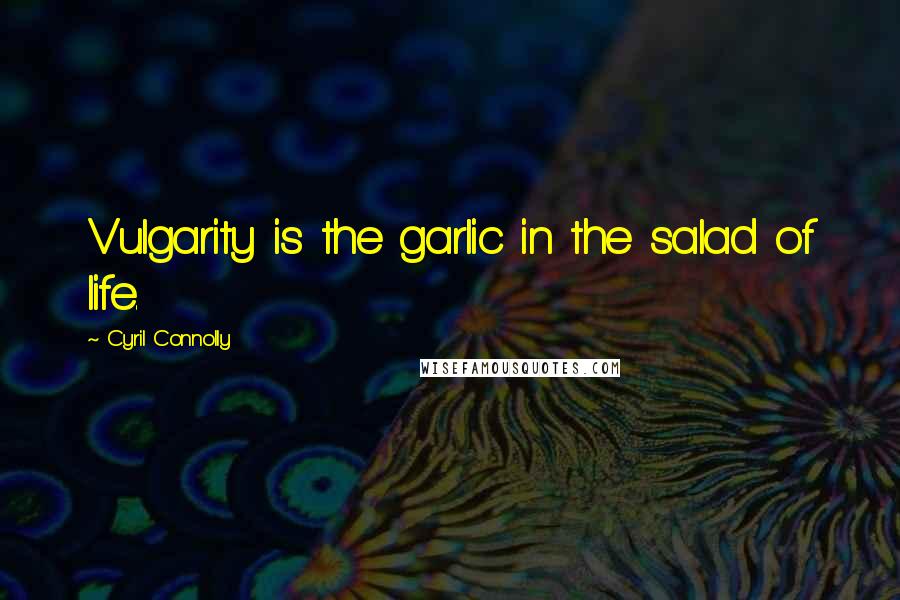 Cyril Connolly Quotes: Vulgarity is the garlic in the salad of life.