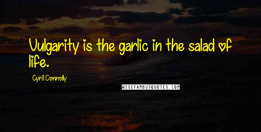 Cyril Connolly Quotes: Vulgarity is the garlic in the salad of life.