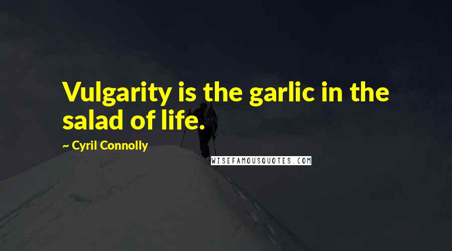 Cyril Connolly Quotes: Vulgarity is the garlic in the salad of life.