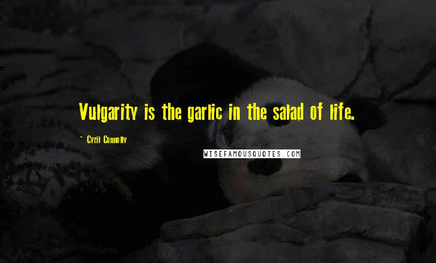Cyril Connolly Quotes: Vulgarity is the garlic in the salad of life.