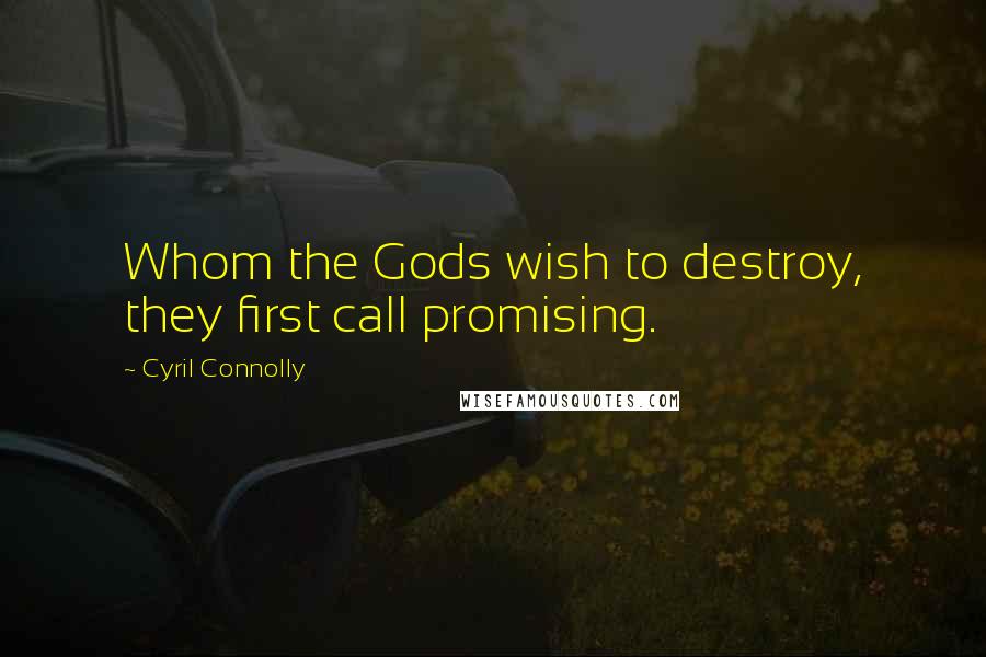 Cyril Connolly Quotes: Whom the Gods wish to destroy, they first call promising.