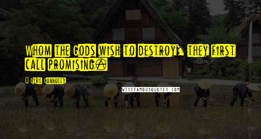 Cyril Connolly Quotes: Whom the Gods wish to destroy, they first call promising.