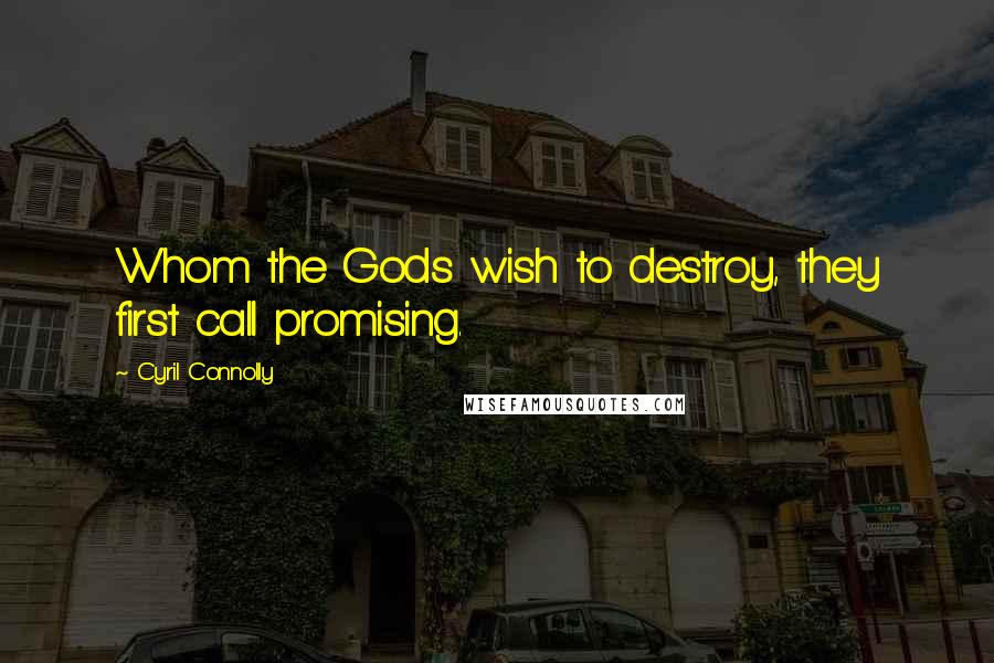 Cyril Connolly Quotes: Whom the Gods wish to destroy, they first call promising.