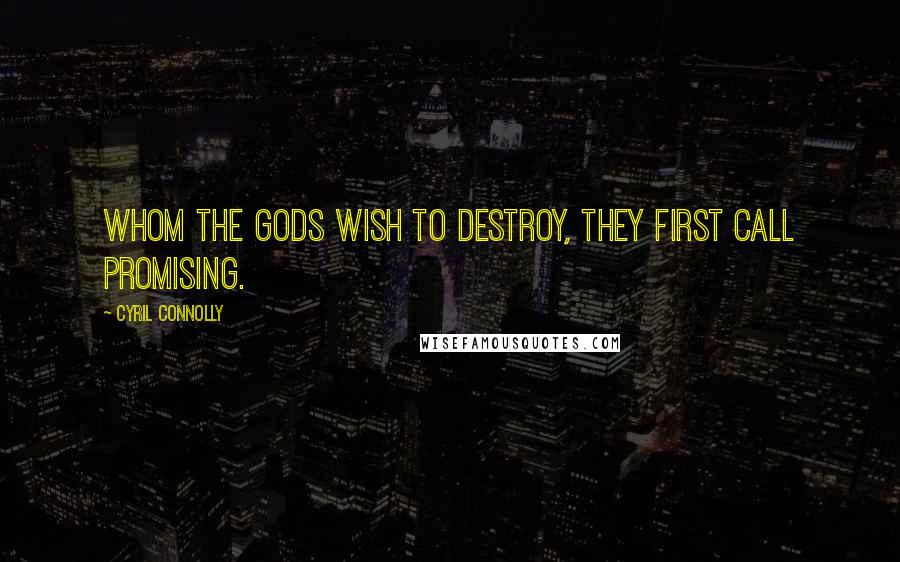 Cyril Connolly Quotes: Whom the Gods wish to destroy, they first call promising.