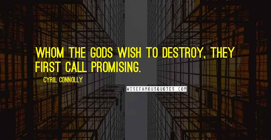 Cyril Connolly Quotes: Whom the Gods wish to destroy, they first call promising.