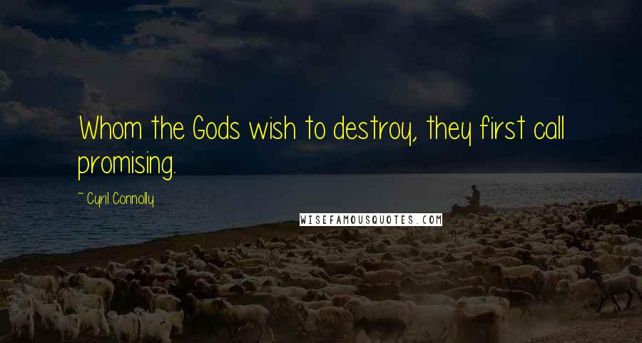 Cyril Connolly Quotes: Whom the Gods wish to destroy, they first call promising.