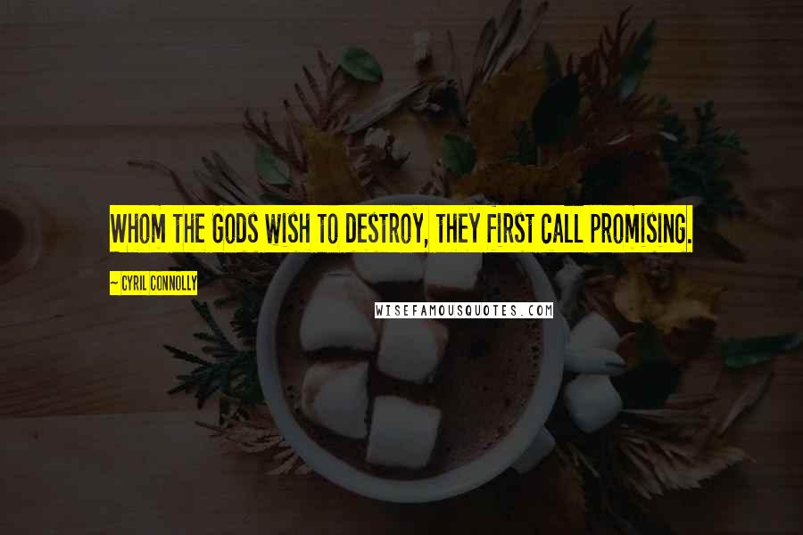 Cyril Connolly Quotes: Whom the Gods wish to destroy, they first call promising.