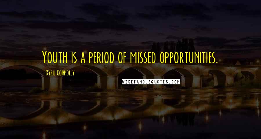 Cyril Connolly Quotes: Youth is a period of missed opportunities.