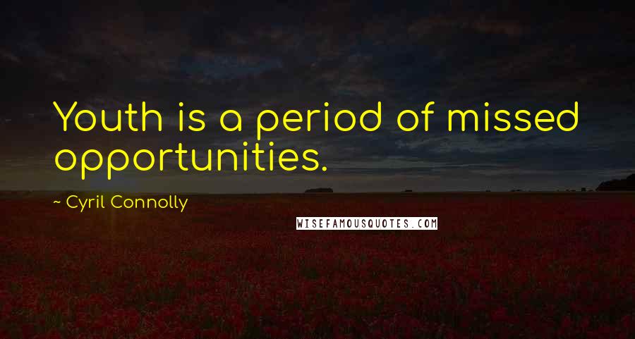 Cyril Connolly Quotes: Youth is a period of missed opportunities.