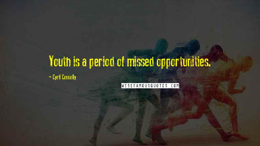 Cyril Connolly Quotes: Youth is a period of missed opportunities.