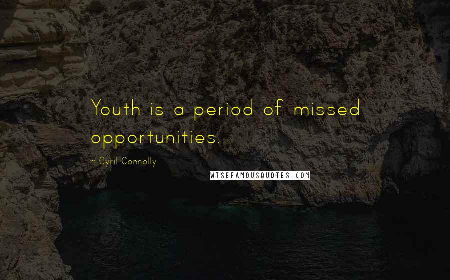 Cyril Connolly Quotes: Youth is a period of missed opportunities.