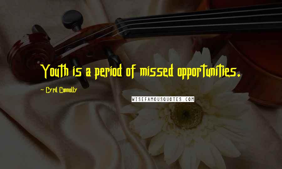 Cyril Connolly Quotes: Youth is a period of missed opportunities.