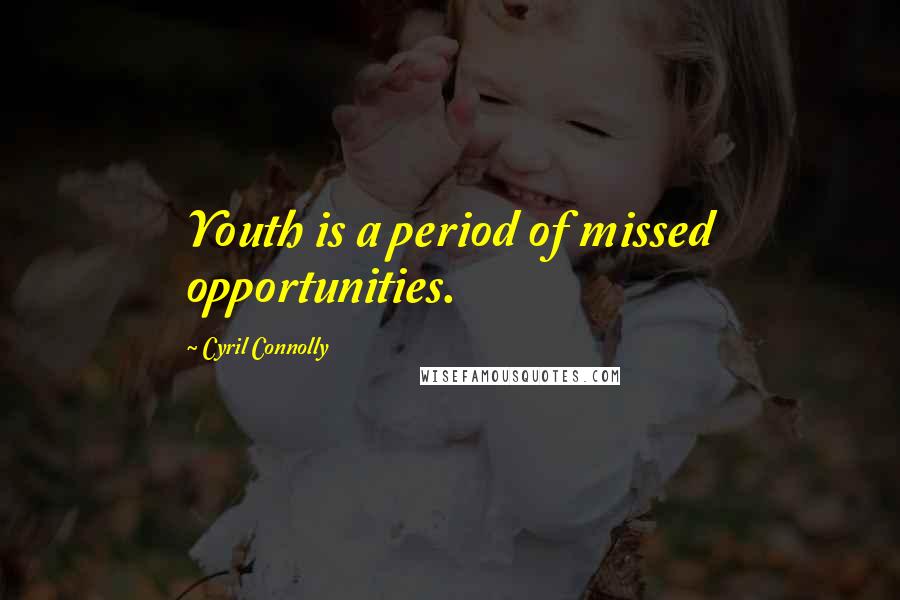 Cyril Connolly Quotes: Youth is a period of missed opportunities.