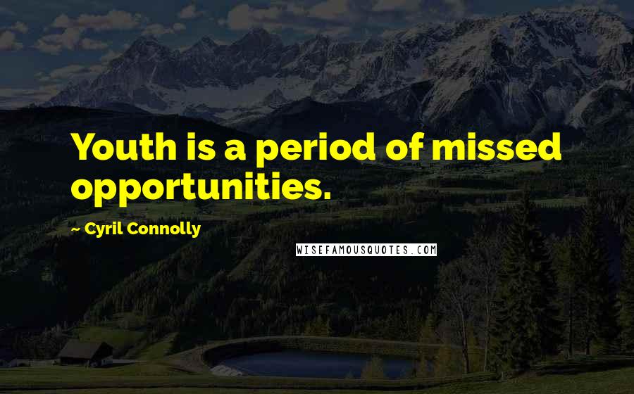 Cyril Connolly Quotes: Youth is a period of missed opportunities.