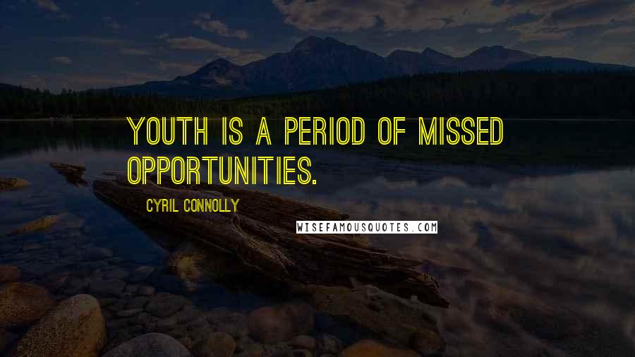 Cyril Connolly Quotes: Youth is a period of missed opportunities.