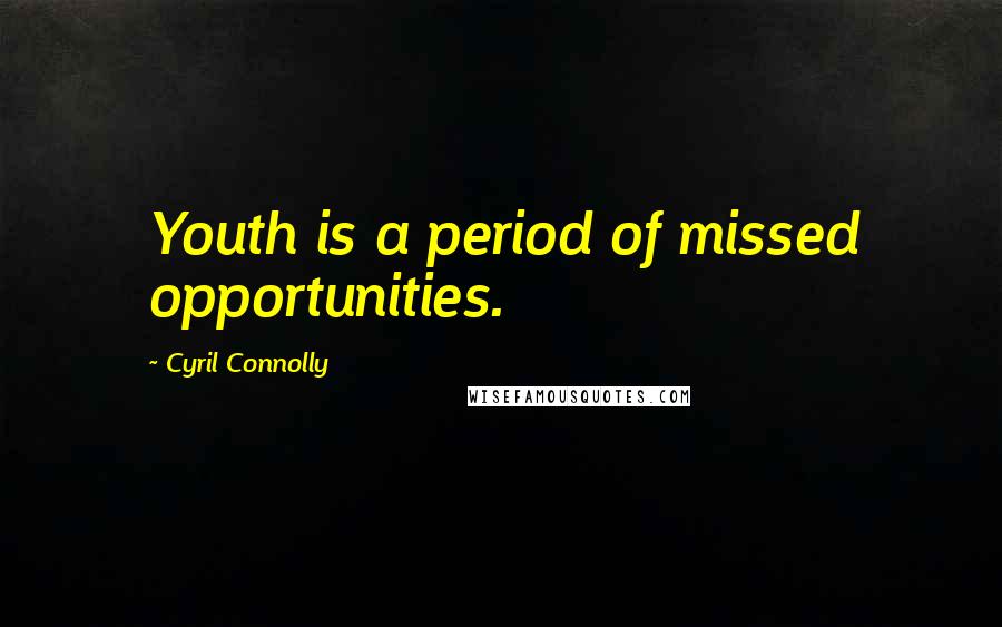 Cyril Connolly Quotes: Youth is a period of missed opportunities.