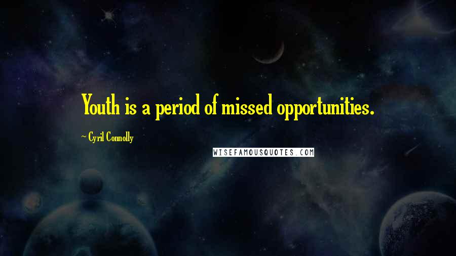 Cyril Connolly Quotes: Youth is a period of missed opportunities.