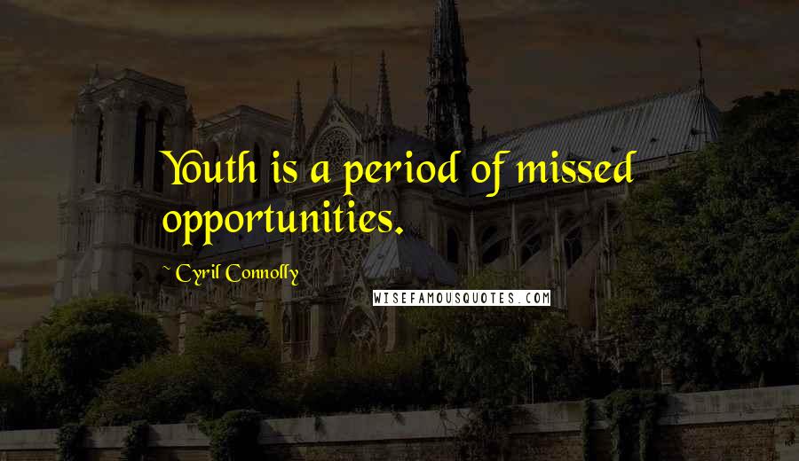 Cyril Connolly Quotes: Youth is a period of missed opportunities.