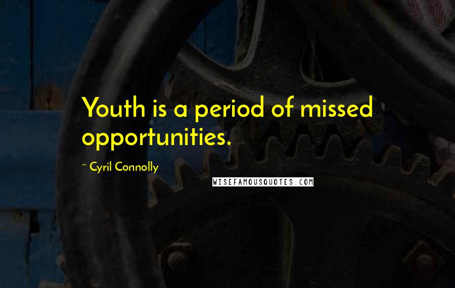 Cyril Connolly Quotes: Youth is a period of missed opportunities.