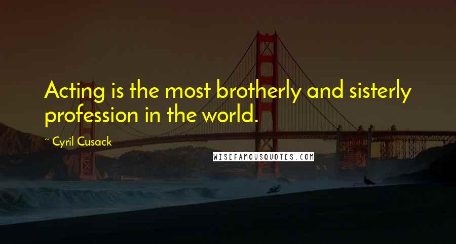 Cyril Cusack Quotes: Acting is the most brotherly and sisterly profession in the world.