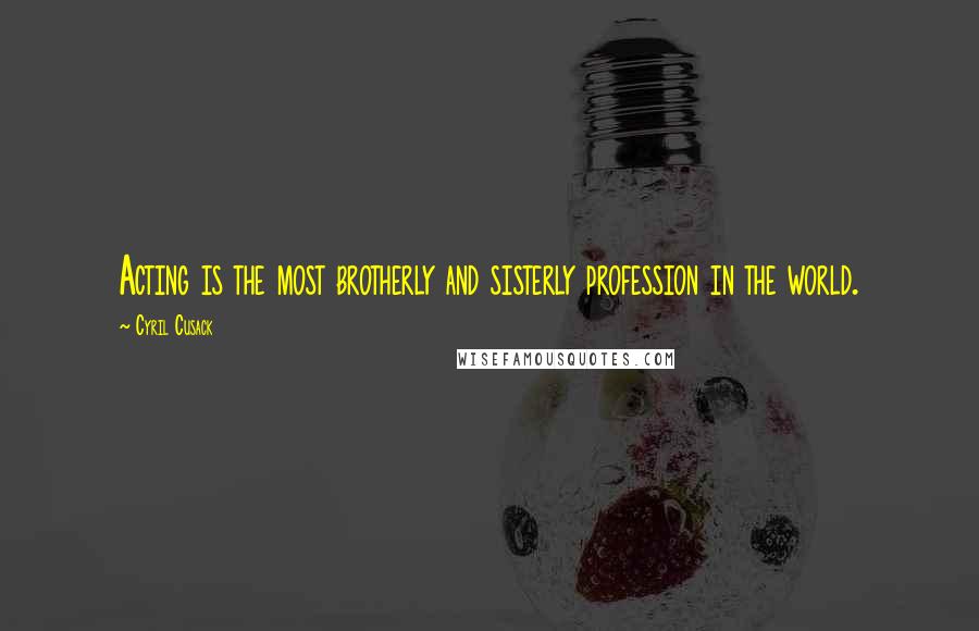 Cyril Cusack Quotes: Acting is the most brotherly and sisterly profession in the world.