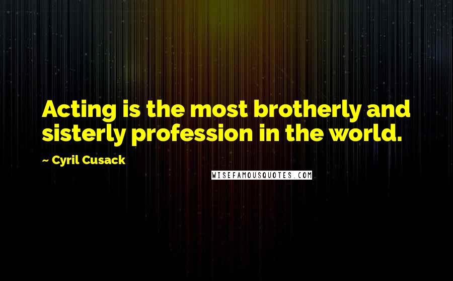 Cyril Cusack Quotes: Acting is the most brotherly and sisterly profession in the world.