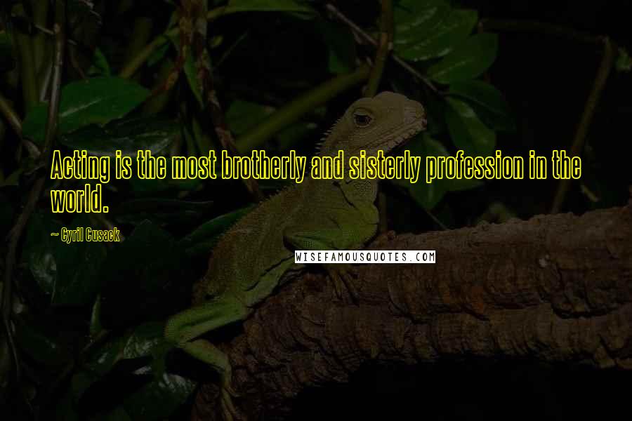 Cyril Cusack Quotes: Acting is the most brotherly and sisterly profession in the world.