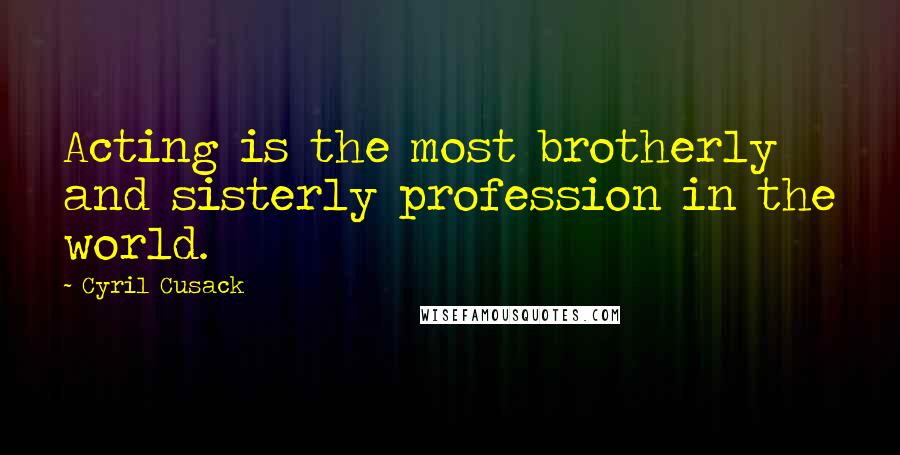 Cyril Cusack Quotes: Acting is the most brotherly and sisterly profession in the world.