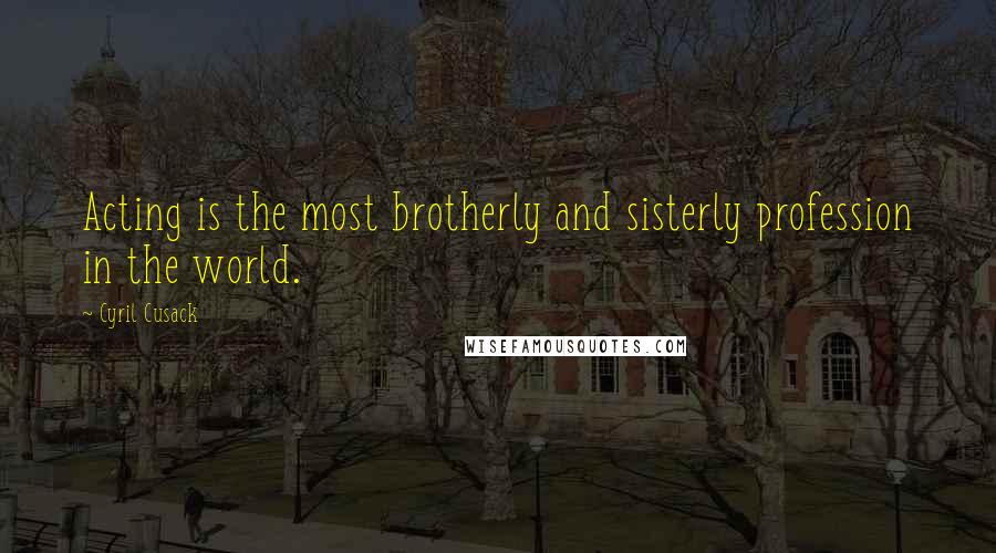 Cyril Cusack Quotes: Acting is the most brotherly and sisterly profession in the world.