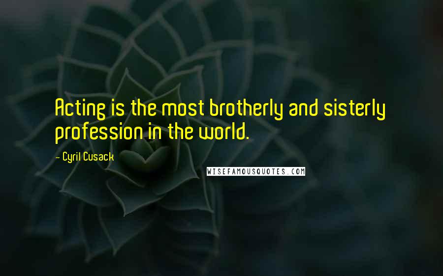 Cyril Cusack Quotes: Acting is the most brotherly and sisterly profession in the world.