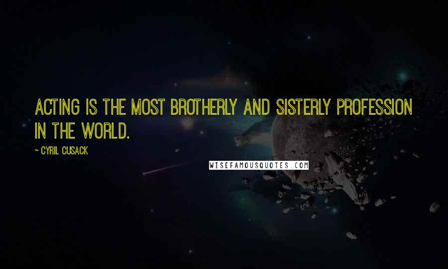Cyril Cusack Quotes: Acting is the most brotherly and sisterly profession in the world.