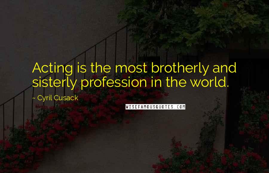 Cyril Cusack Quotes: Acting is the most brotherly and sisterly profession in the world.