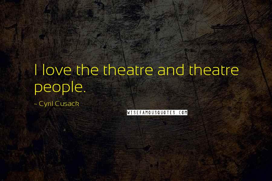 Cyril Cusack Quotes: I love the theatre and theatre people.