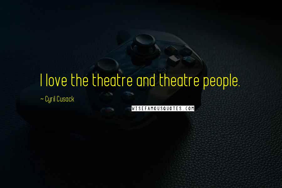 Cyril Cusack Quotes: I love the theatre and theatre people.