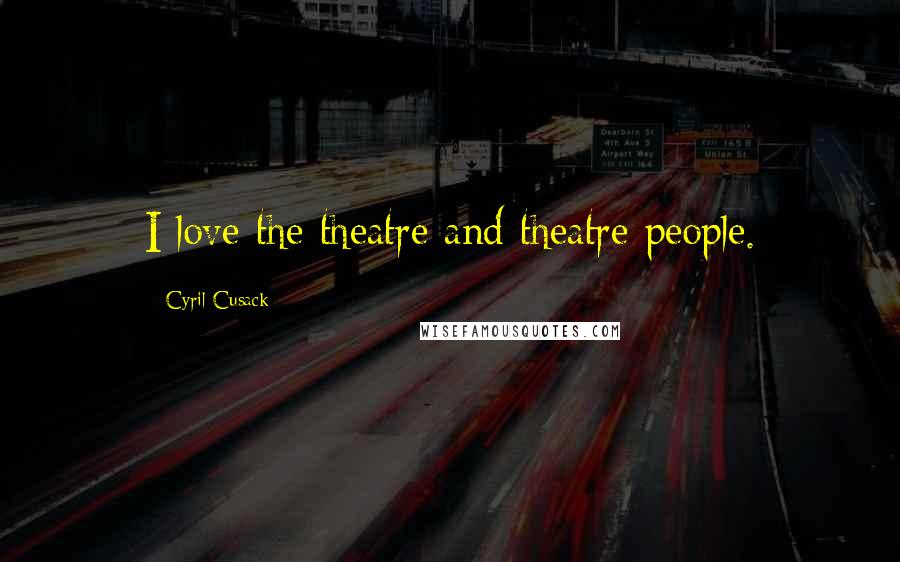 Cyril Cusack Quotes: I love the theatre and theatre people.