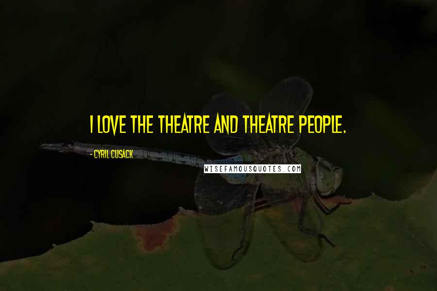 Cyril Cusack Quotes: I love the theatre and theatre people.