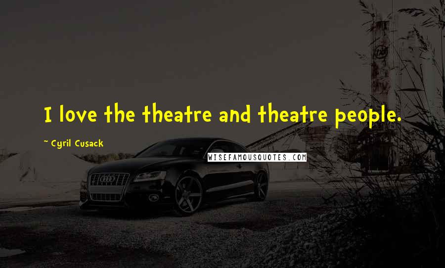 Cyril Cusack Quotes: I love the theatre and theatre people.