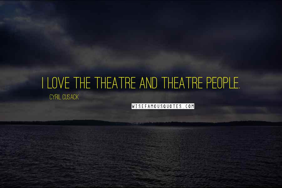 Cyril Cusack Quotes: I love the theatre and theatre people.