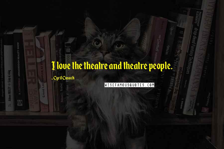 Cyril Cusack Quotes: I love the theatre and theatre people.