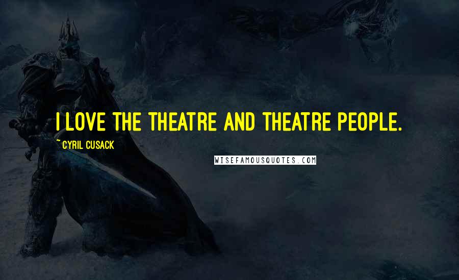 Cyril Cusack Quotes: I love the theatre and theatre people.